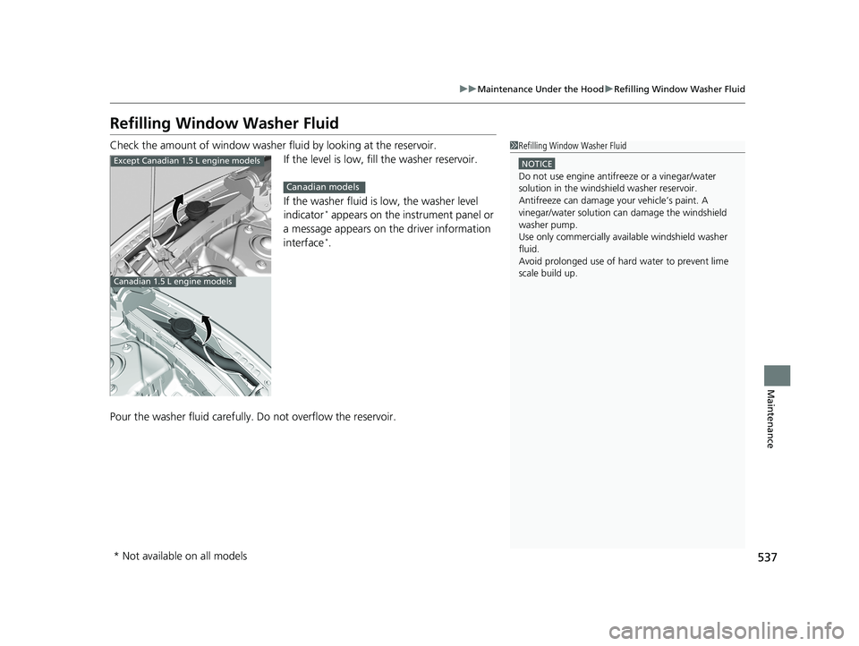 HONDA CIVIC SEDAN 2018  Owners Manual (in English) 537
uuMaintenance Under the Hood uRefilling Window Washer Fluid
Maintenance
Refilling Window Washer Fluid
Check the amount of window washer fluid by looking at the reservoir.
If the level is low, fill