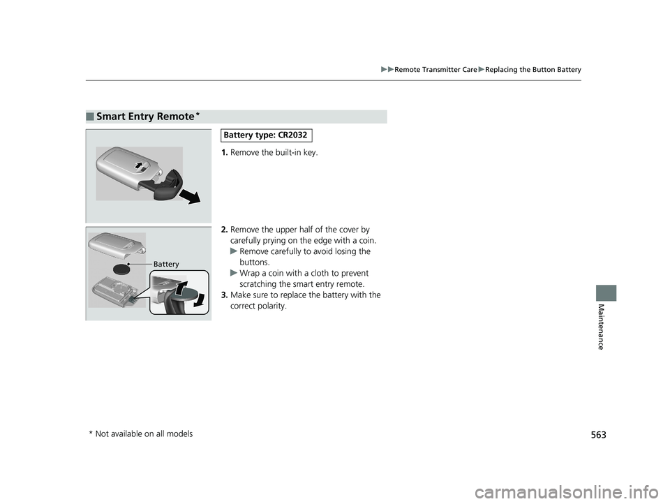 HONDA CIVIC SEDAN 2018  Owners Manual (in English) 563
uuRemote Transmitter Care uReplacing the Button Battery
Maintenance
1. Remove the built-in key.
2. Remove the upper half of the cover by 
carefully prying on the edge with a coin.
u Remove careful