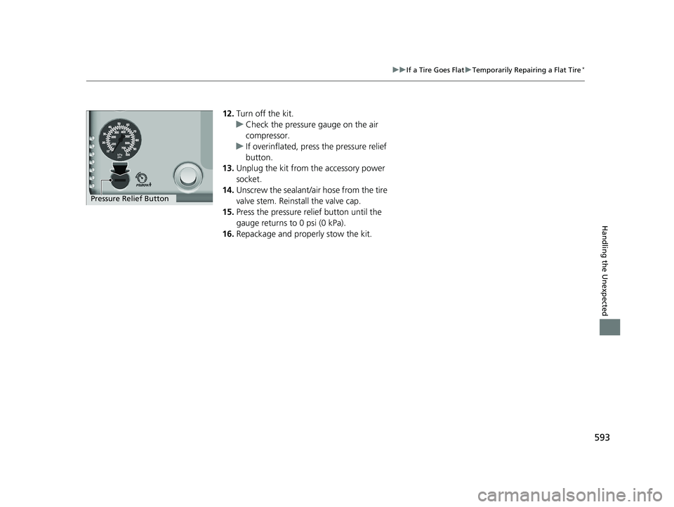 HONDA CIVIC SEDAN 2018  Owners Manual (in English) 593
uuIf a Tire Goes Flat uTemporarily Repairing a Flat Tire*
Handling the Unexpected
12. Turn off the kit.
u Check the pressure gauge on the air 
compressor.
u If overinflated, press the pressure rel