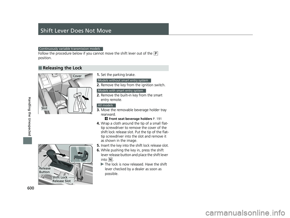 HONDA CIVIC SEDAN 2018  Owners Manual (in English) 600
Handling the Unexpected
Shift Lever Does Not Move
Follow the procedure below if you cannot move the shift lever out of the (P 
position.
1.Set the parking brake.
2. Remove the key from the ignitio