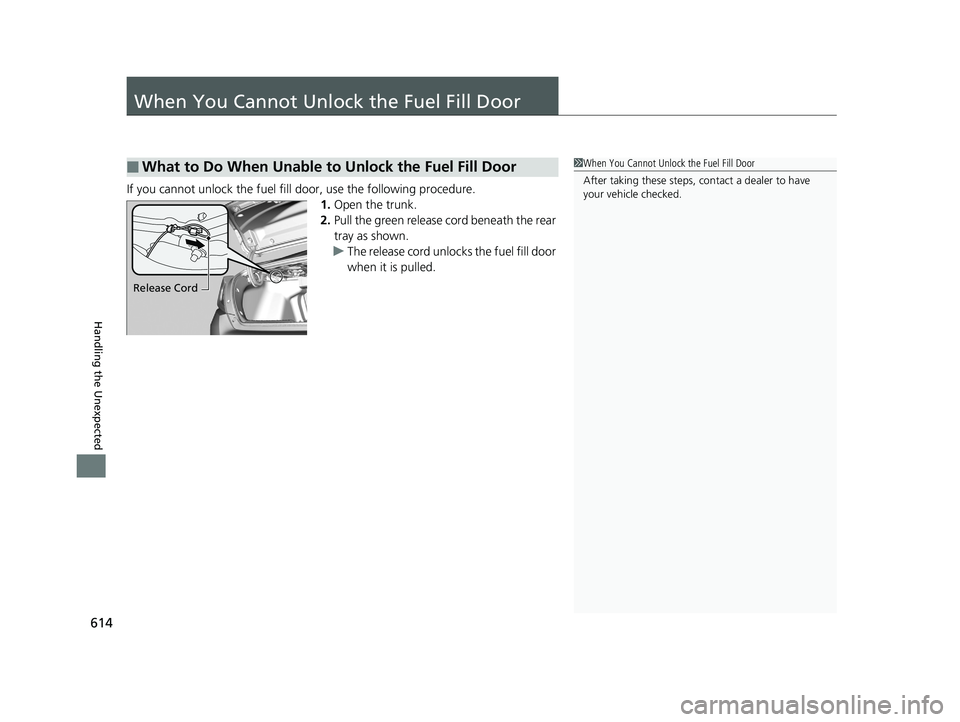 HONDA CIVIC SEDAN 2018  Owners Manual (in English) 614
Handling the Unexpected
When You Cannot Unlock the Fuel Fill Door
If you cannot unlock the fuel fill door, use the following procedure.1.Open the trunk.
2. Pull the green release cord beneath the 