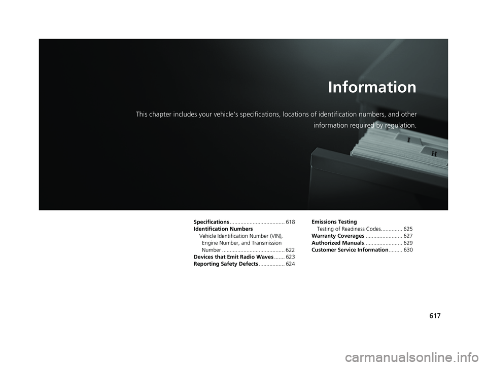 HONDA CIVIC SEDAN 2018  Owners Manual (in English) 617
Information
This chapter includes your vehicle's specifications, locations of identification numbers, and other
information required by regulation.
Specifications..............................