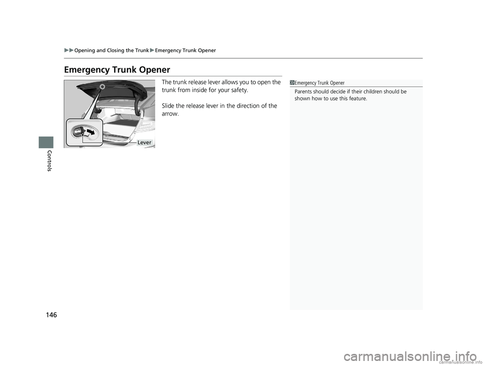 HONDA CLARITY ELECTRIC 2018  Owners Manual (in English) 146
uuOpening and Closing the Trunk uEmergency Trunk Opener
Controls
Emergency Trunk Opener
The trunk release lever allows you to open the 
trunk from inside for your safety.
Slide the release lever i