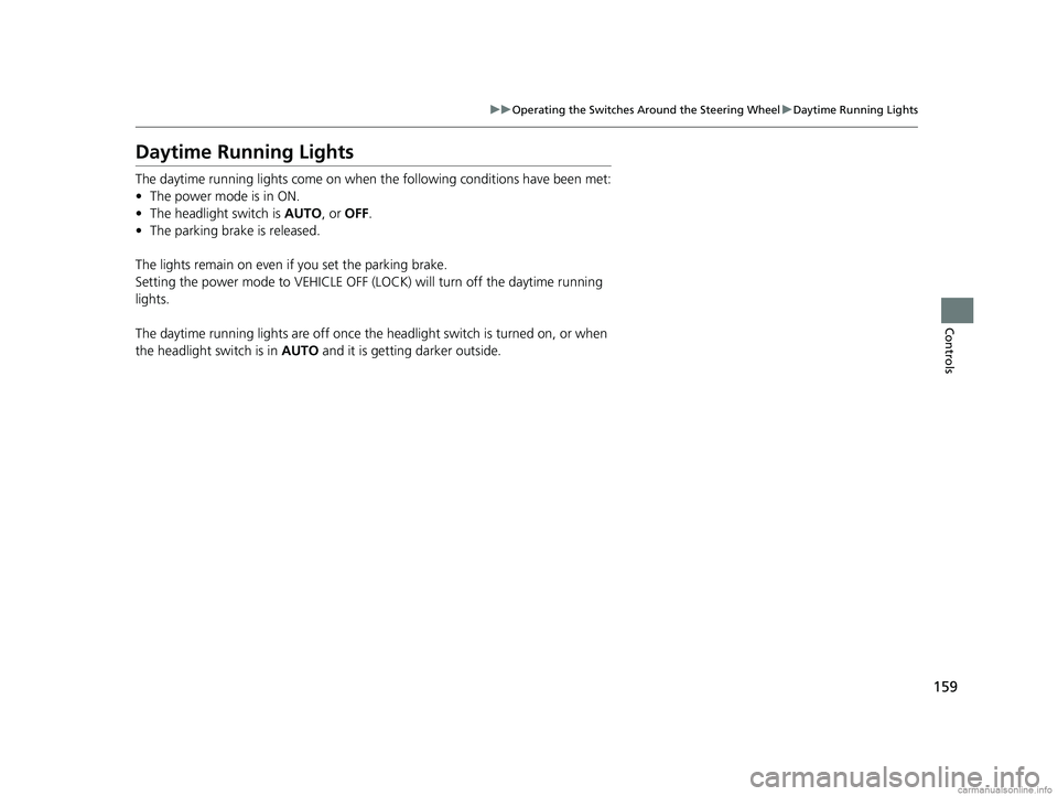 HONDA CLARITY ELECTRIC 2018  Owners Manual (in English) 159
uuOperating the Switches Around the Steering Wheel uDaytime Running Lights
Controls
Daytime Running Lights
The daytime running lights come on when th e following conditions have been met:
• The 