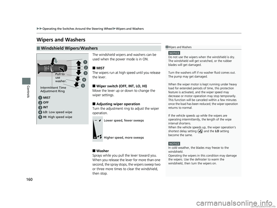 HONDA CLARITY ELECTRIC 2018  Owners Manual (in English) 160
uuOperating the Switches Around the Steering Wheel uWipers and Washers
Controls
Wipers and Washers
The windshield wipers and washers can be 
used when the power mode is in ON.
■MIST
The wipers r