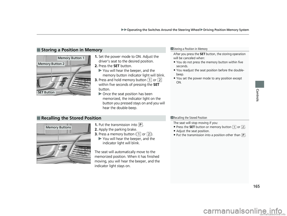 HONDA CLARITY ELECTRIC 2018  Owners Manual (in English) 165
uuOperating the Switches Around the Steering Wheel uDriving Position Memory System
Controls
1. Set the power mode to ON. Adjust the 
driver’s seat to the desired position.
2. Press the  SET butt