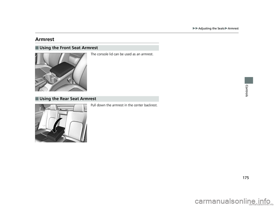 HONDA CLARITY ELECTRIC 2018  Owners Manual (in English) 175
uuAdjusting the Seats uArmrest
Controls
Armrest
The console lid can be used as an armrest.
Pull down the armrest in the center backrest.
■Using the Front Seat Armrest
■Using the Rear Seat Armr