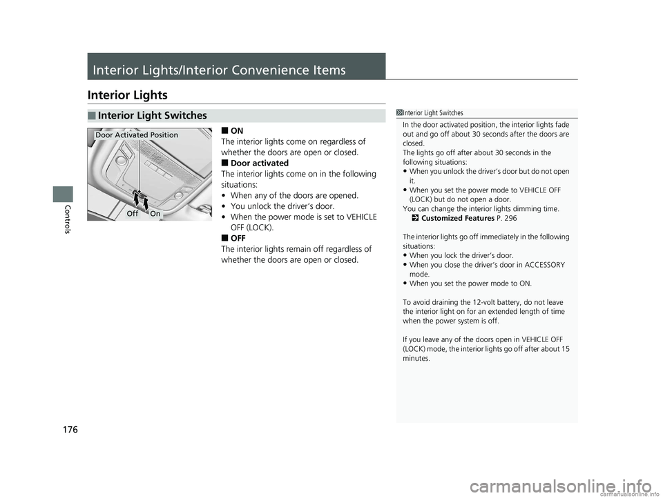 HONDA CLARITY ELECTRIC 2018  Owners Manual (in English) 176
Controls
Interior Lights/Interior Convenience Items
Interior Lights
■ON
The interior lights come on regardless of 
whether the doors are open or closed.
■Door activated
The interior lights com