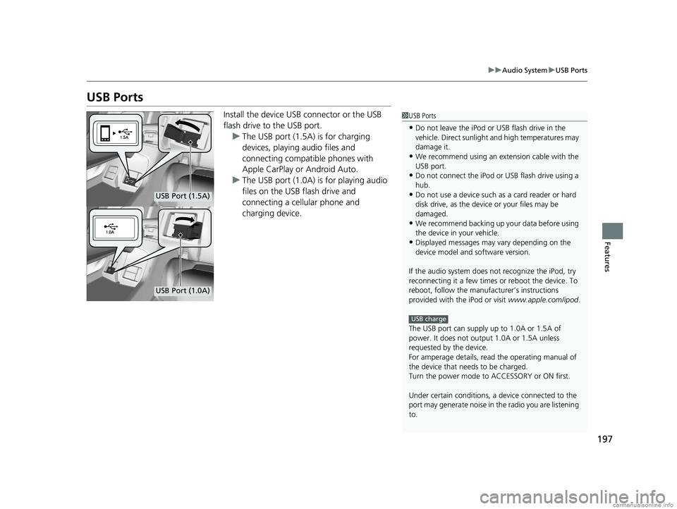 HONDA CLARITY ELECTRIC 2018  Owners Manual (in English) 197
uuAudio System uUSB Ports
Features
USB Ports
Install the device USB connector or the USB 
flash drive to the USB port.
u The USB port (1.5A) is for charging 
devices, playing audio files and 
conn