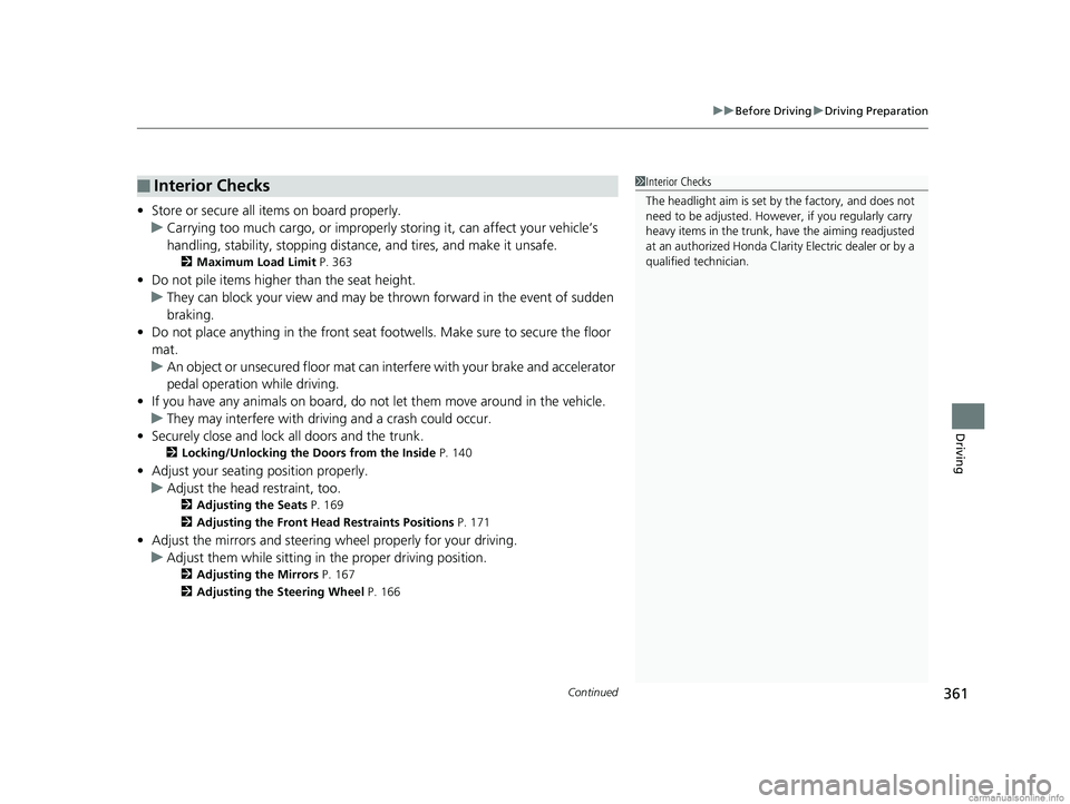 HONDA CLARITY ELECTRIC 2018  Owners Manual (in English) Continued361
uuBefore Driving uDriving Preparation
Driving
• Store or secure all items on board properly.
u Carrying too much cargo, or improperly  storing it, can affect your vehicle’s 
handling,