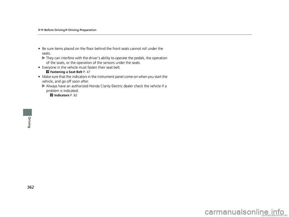 HONDA CLARITY ELECTRIC 2018  Owners Manual (in English) 362
uuBefore Driving uDriving Preparation
Driving
• Be sure items placed on the floor behind the front seats cannot roll under the 
seats.
u They can interfere with the  driver’s ability to operat
