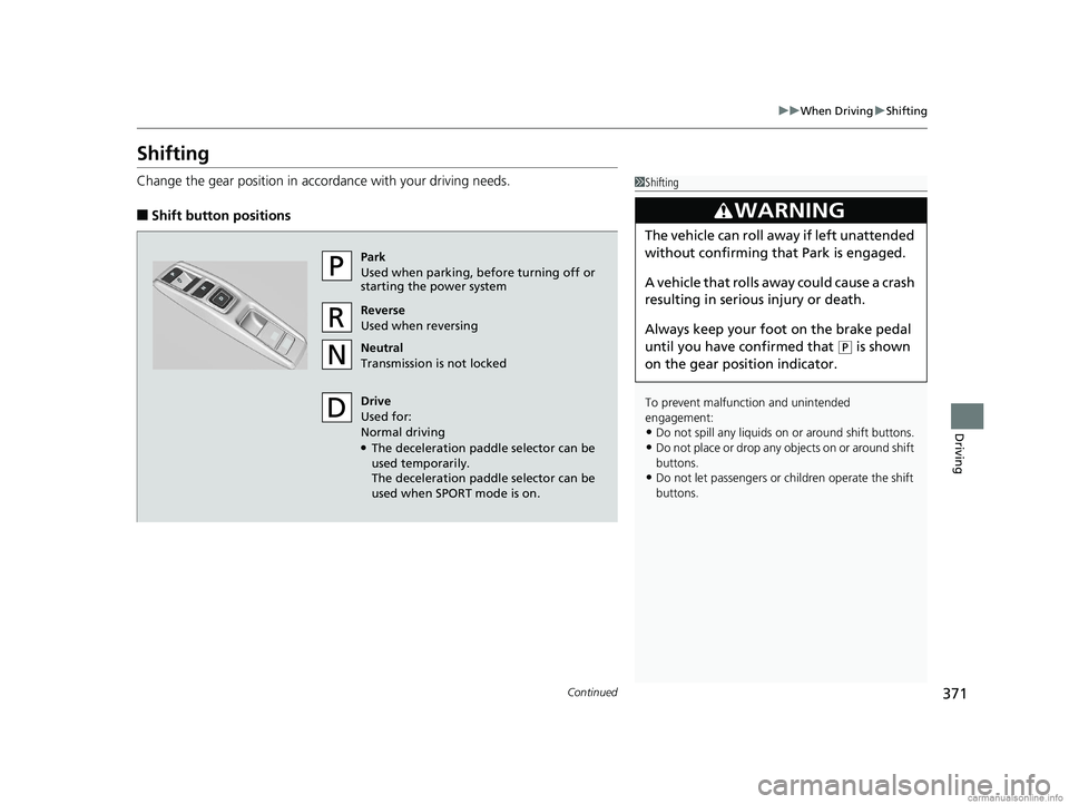HONDA CLARITY ELECTRIC 2018  Owners Manual (in English) 371
uuWhen Driving uShifting
Continued
Driving
Shifting
Change the gear position in accordance with your driving needs.
■Shift button positions
1Shifting
To prevent malfunc tion and unintended 
enga