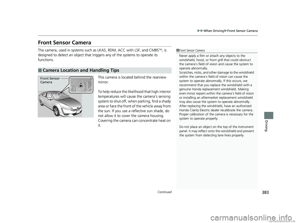 HONDA CLARITY ELECTRIC 2018  Owners Manual (in English) 383
uuWhen Driving uFront Sensor Camera
Continued
Driving
Front Sensor Camera
The camera, used in systems such as  LKAS, RDM, ACC with LSF, and CMBSTM, is 
designed to detect an object that tri ggers 