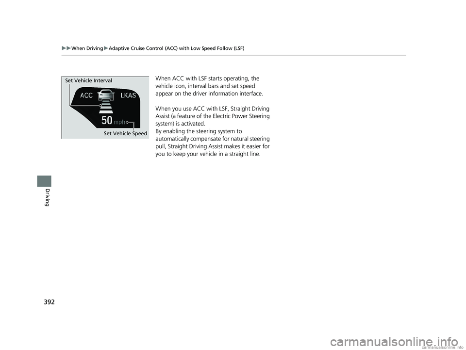 HONDA CLARITY ELECTRIC 2018  Owners Manual (in English) 392
uuWhen Driving uAdaptive Cruise Control (ACC) with Low Speed Follow (LSF)
Driving
When ACC with LSF st arts operating, the 
vehicle icon, interval bars and set speed 
appear on the driver informat