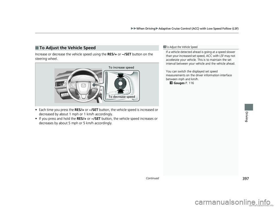 HONDA CLARITY ELECTRIC 2018  Owners Manual (in English) Continued397
uuWhen Driving uAdaptive Cruise Control (ACC) with Low Speed Follow (LSF)
Driving
Increase or decrease the vehicle speed using the  RES/+ or −/SET  button on the 
steering wheel.
• Ea