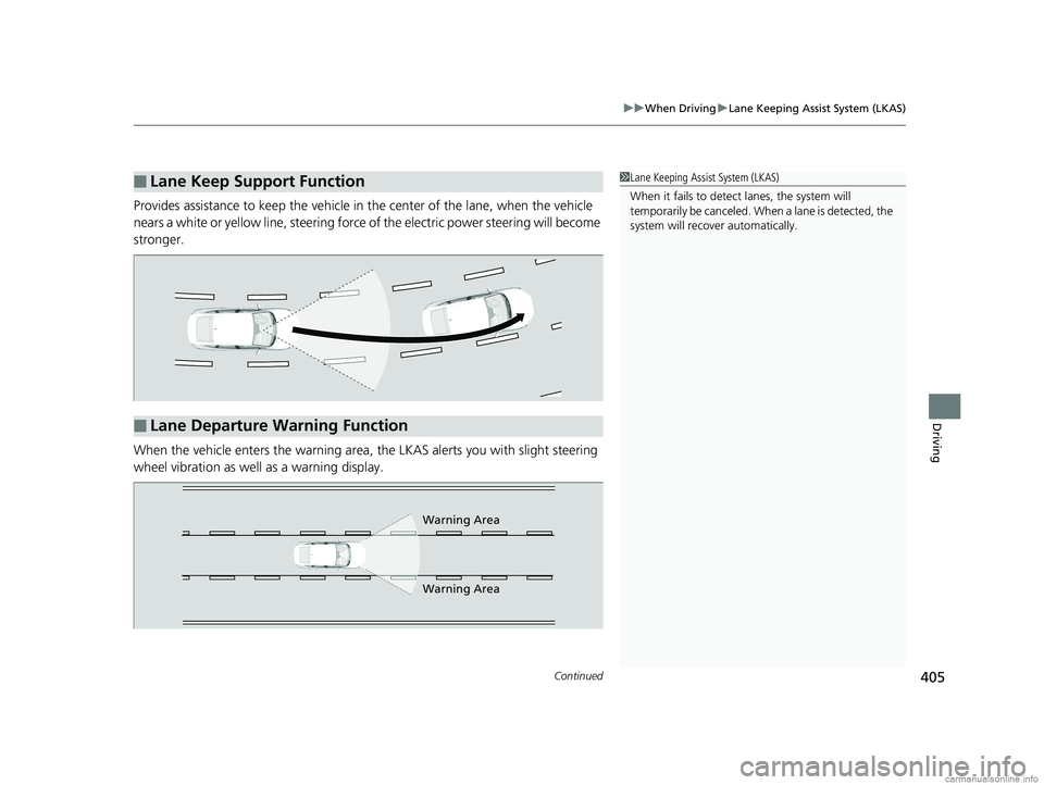 HONDA CLARITY ELECTRIC 2018  Owners Manual (in English) Continued405
uuWhen Driving uLane Keeping Assist System (LKAS)
Driving
Provides assistance to keep the vehicle in  the center of the lane, when the vehicle 
nears a white or yellow line, steering forc