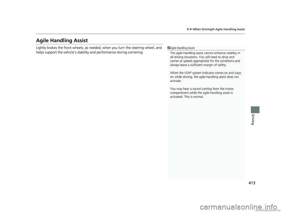 HONDA CLARITY ELECTRIC 2018  Owners Manual (in English) 413
uuWhen Driving uAgile Handling Assist
Driving
Agile Handling Assist
Lightly brakes the front wheels, as needed , when you turn the steering wheel, and 
helps support the vehicle’s stability and 