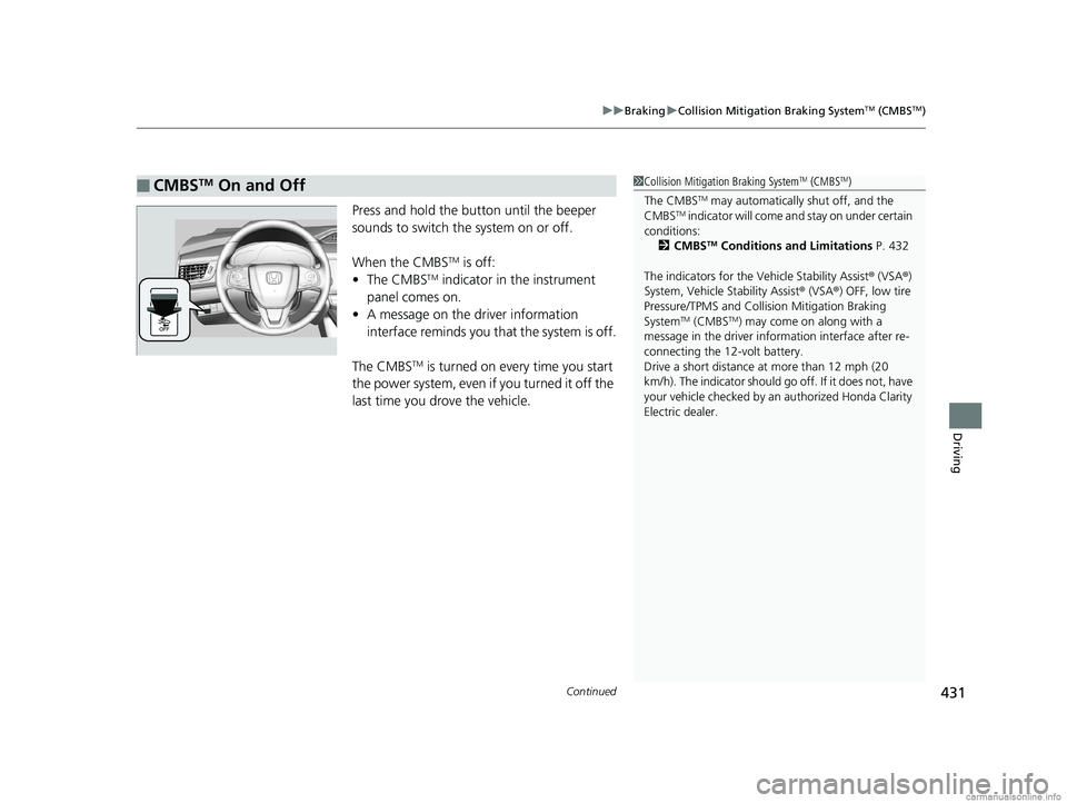 HONDA CLARITY ELECTRIC 2018  Owners Manual (in English) Continued431
uuBraking uCollision Mitigation Braking SystemTM (CMBSTM)
Driving
Press and hold the butt on until the beeper 
sounds to switch the system on or off. 
When the CMBS
TM is off:
• The CMB