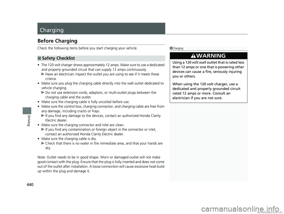 HONDA CLARITY ELECTRIC 2018  Owners Manual (in English) 440
Driving
Charging
Before Charging
Check the following items before you start charging your vehicle.
•The 120 volt charger draws approximately  12 amps. Make sure to use a dedicated 
and properly 