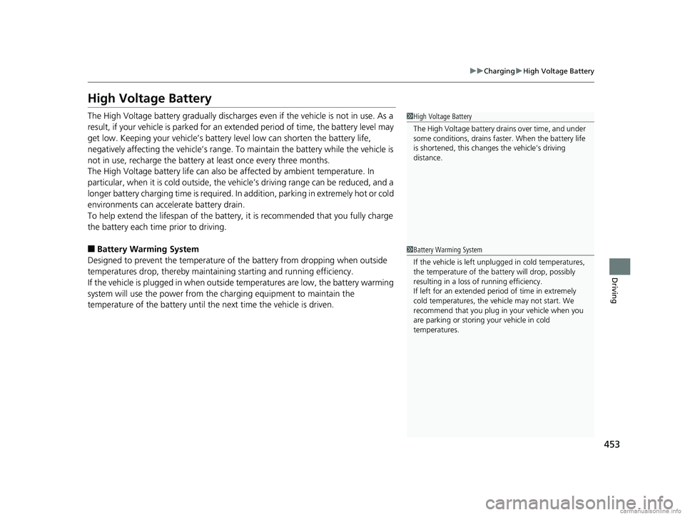 HONDA CLARITY ELECTRIC 2018  Owners Manual (in English) 453
uuCharging uHigh Voltage Battery
Driving
High Voltage Battery
The High Voltage battery gradually discharges  even if the vehicle is not in use. As a 
result, if your vehicle is parked for an ex te