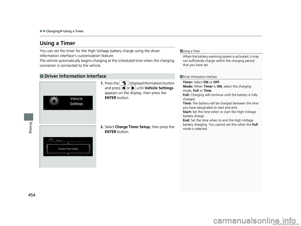 HONDA CLARITY ELECTRIC 2018  Owners Manual (in English) 454
uuCharging uUsing a Timer
Driving
Using a Timer
You can set the timer for the High Volt age battery charge using the driver 
information interface’s customization feature.
The vehicle automatica