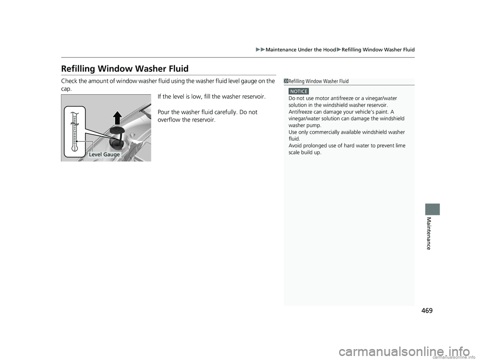 HONDA CLARITY ELECTRIC 2018  Owners Manual (in English) 469
uuMaintenance Under the Hood uRefilling Window Washer Fluid
Maintenance
Refilling Window Washer Fluid
Check the amount of window washer fluid using the washer fluid level gauge on the 
cap.
If the