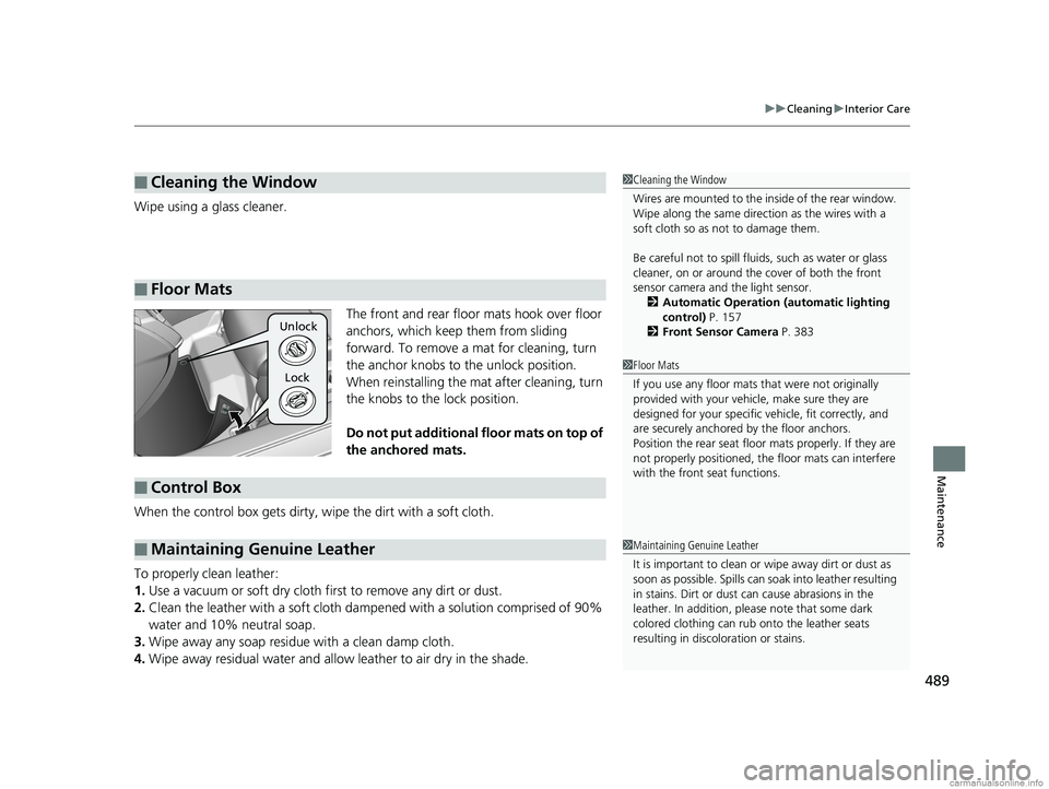 HONDA CLARITY ELECTRIC 2018  Owners Manual (in English) 489
uuCleaning uInterior Care
Maintenance
Wipe using a glass cleaner.
The front and rear floor mats hook over floor 
anchors, which keep them from sliding 
forward. To remove a mat for cleaning, turn 