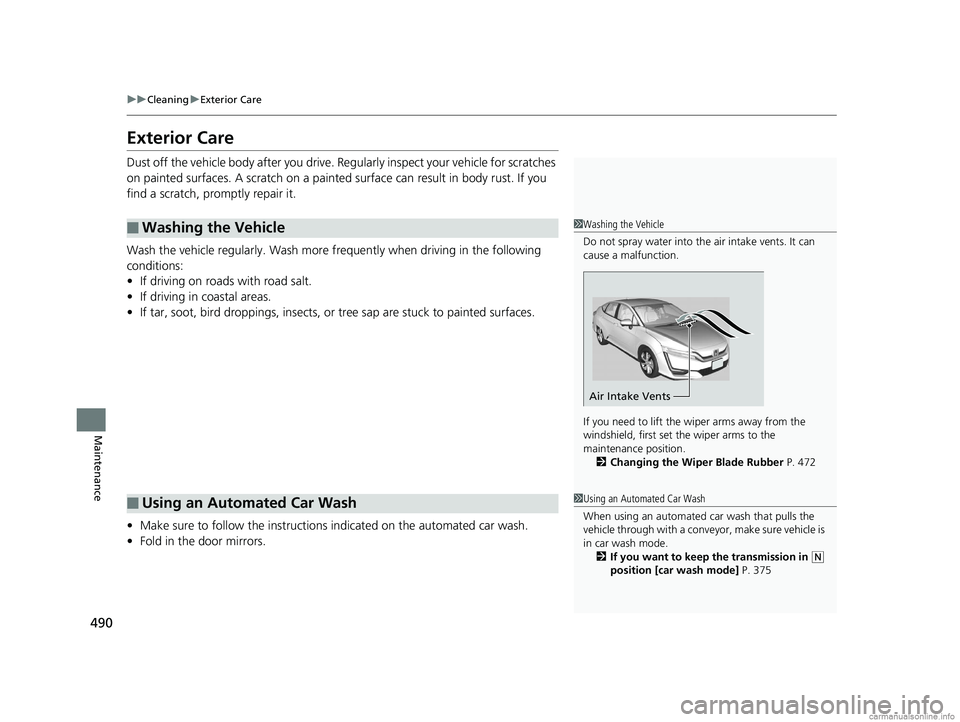 HONDA CLARITY ELECTRIC 2018  Owners Manual (in English) 490
uuCleaning uExterior Care
Maintenance
Exterior Care
Dust off the vehicle body after you drive. Regularly inspect your vehicle for scratches 
on painted surfaces. A scratch on a painted  surface ca