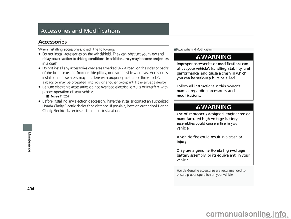 HONDA CLARITY ELECTRIC 2018  Owners Manual (in English) 494
Maintenance
Accessories and Modifications
Accessories
When installing accessories, check the following:
• Do not install accessories on the windshield. They can obstruct your view and 
delay you