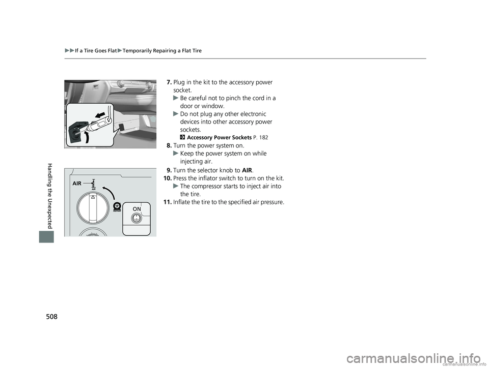 HONDA CLARITY ELECTRIC 2018  Owners Manual (in English) 508
uuIf a Tire Goes Flat uTemporarily Repairing a Flat Tire
Handling the Unexpected
7. Plug in the kit to the accessory power 
socket.
u Be careful not to pinch the cord in a 
door or window.
u Do no