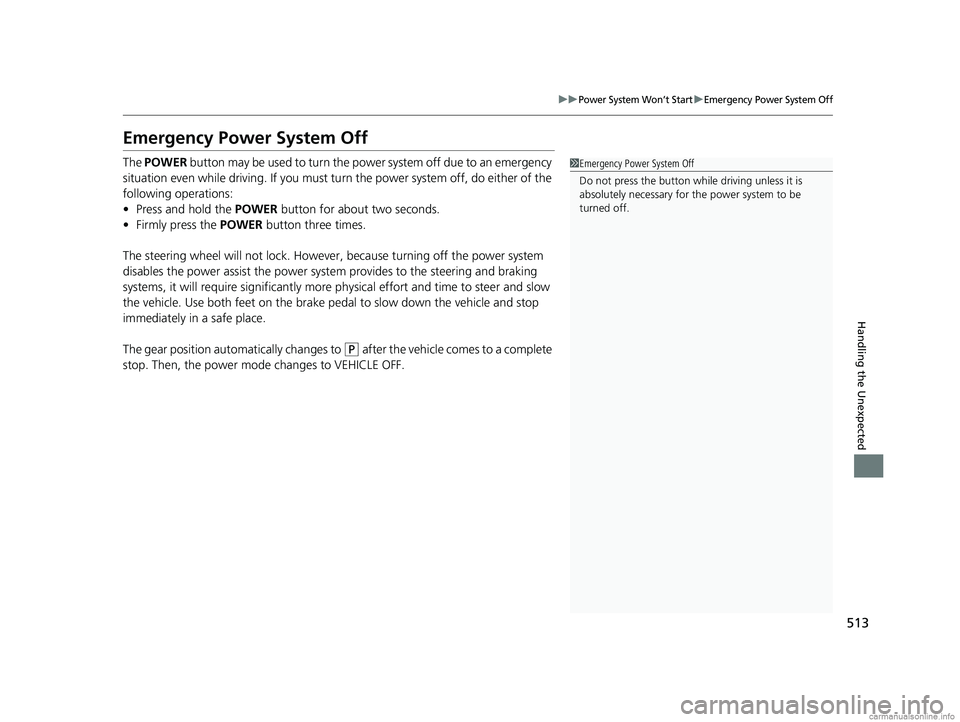HONDA CLARITY ELECTRIC 2018  Owners Manual (in English) 513
uuPower System Won’t StartuEmergency Power System Off
Handling the Unexpected
Emergency Power System Off
The POWER  button may be used to turn the power system off due to an emergency 
situation