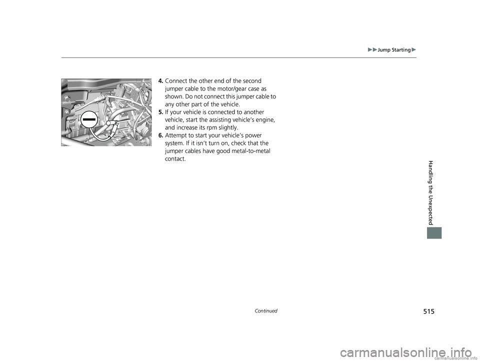 HONDA CLARITY ELECTRIC 2018  Owners Manual (in English) 515
uuJump Starting u
Continued
Handling the Unexpected
4.Connect the other end of the second 
jumper cable to the motor/gear case as 
shown. Do not connect this jumper cable to 
any other part of the
