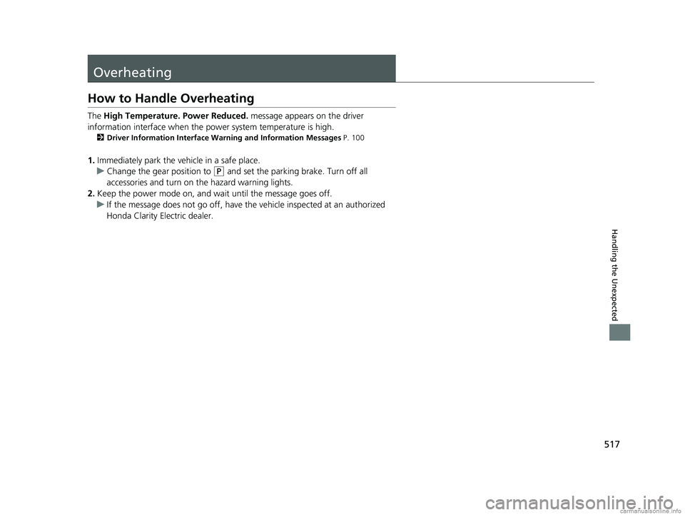 HONDA CLARITY ELECTRIC 2018  Owners Manual (in English) 517
Handling the Unexpected
Overheating
How to Handle Overheating
The High Temperature. Power Reduced.  message appears on the driver 
information interface when the pow er system temperature is high.