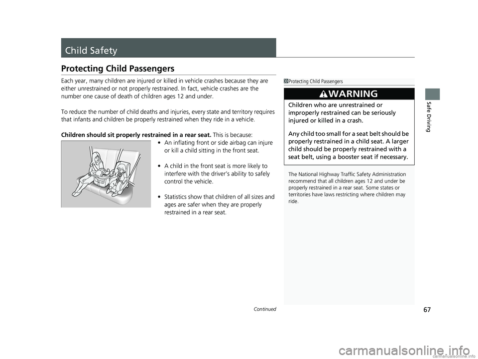 HONDA CLARITY ELECTRIC 2018  Owners Manual (in English) 67Continued
Safe Driving
Child Safety
Protecting Child Passengers
Each year, many children are injured or killed in vehicle crashes because they are 
either unrestrained or not properly res trained. I