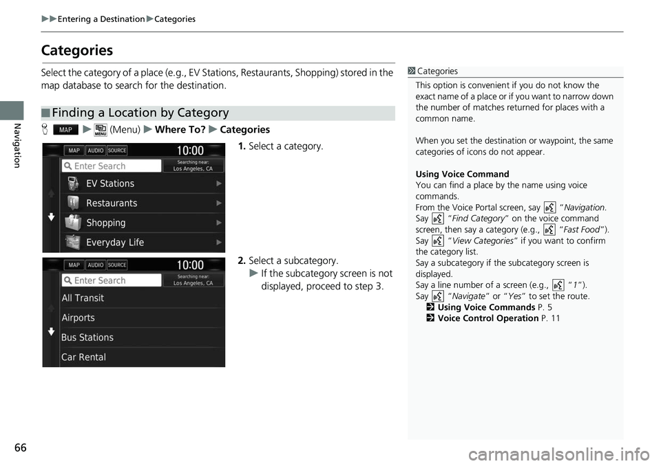 HONDA CLARITY ELECTRIC 2018 Navigation Manual (in English) 66
uuEntering a Destination uCategories
Navigation
Categories
Select the category of a place (e.g., EV Stations, Restaurants, Shopping) stored in the
map database to search for the destination.
H u HONDA CLARITY ELECTRIC 2018 Navigation Manual (in English) 66
uuEntering a Destination uCategories
Navigation
Categories
Select the category of a place (e.g., EV Stations, Restaurants, Shopping) stored in the
map database to search for the destination.
H u