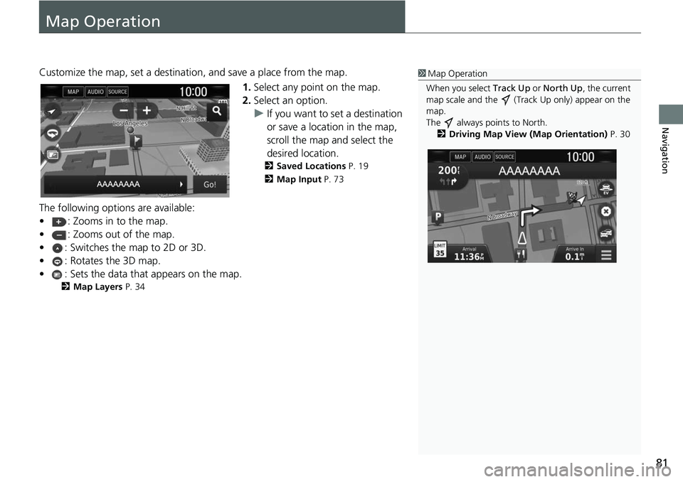 HONDA CLARITY ELECTRIC 2018  Navigation Manual (in English) 81
Navigation
Map Operation
Customize the map, set a destination, and save a place from the map.
1.Select any point on the map.
2. Select an option.
u If you want to set a destination 
or save a locat