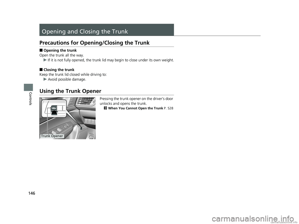 HONDA CLARITY FUEL CELL 2018  Owners Manual (in English) 146
Controls
Opening and Closing the Trunk
Precautions for Opening/Closing the Trunk
■Opening the trunk
Open the trunk all the way. u If it is not fully opened, the trunk lid may begin to close unde