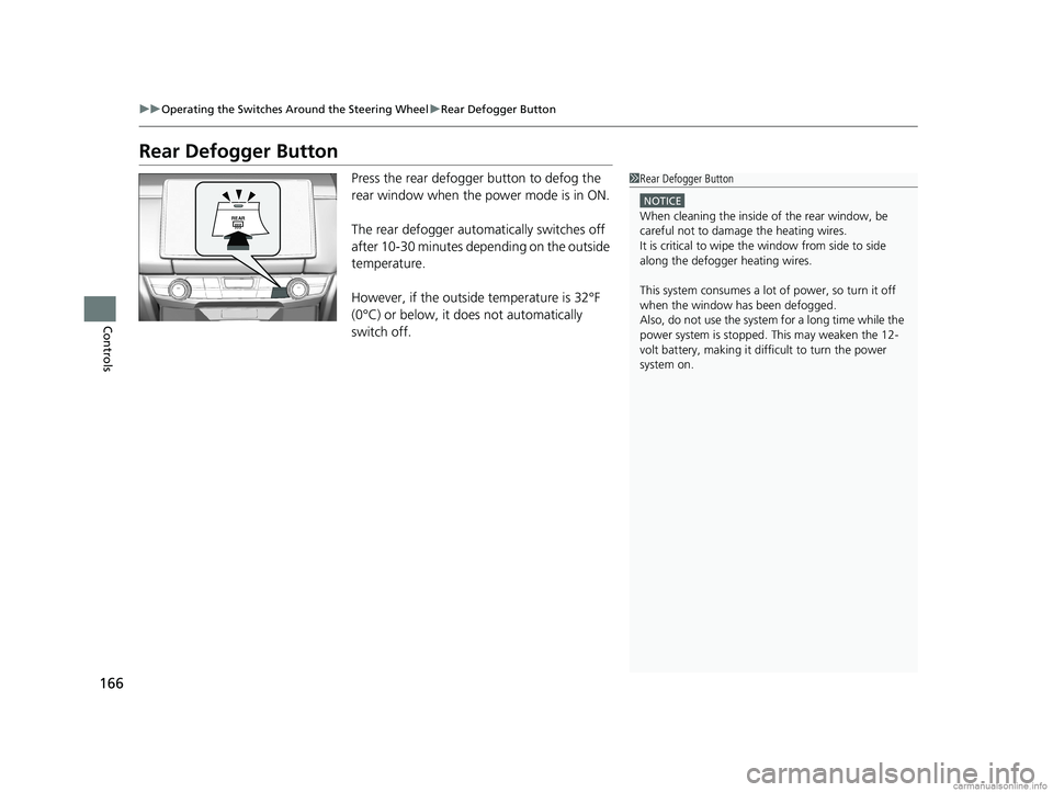 HONDA CLARITY FUEL CELL 2018  Owners Manual (in English) 166
uuOperating the Switches Around the Steering Wheel uRear Defogger Button
Controls
Rear Defogger Button
Press the rear defogger button to defog the 
rear window when the power mode is in ON.
The re