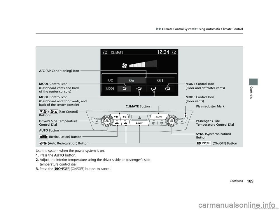 HONDA CLARITY FUEL CELL 2018  Owners Manual (in English) 189
uuClimate Control System uUsing Automatic Climate Control
Continued
Controls
Use the system when the power system is on.
1. Press the AUTO  button.
2. Adjust the interior temperature using the dri
