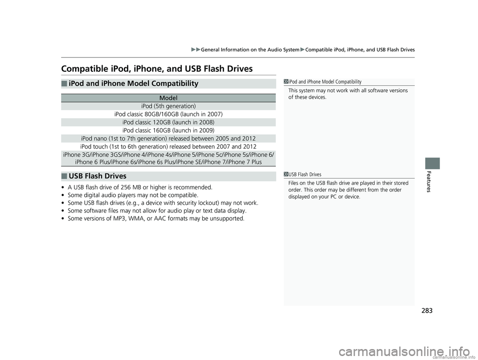 HONDA CLARITY FUEL CELL 2018  Owners Manual (in English) 283
uuGeneral Information on the Audio System uCompatible iPod, iPhone, and USB Flash Drives
Features
Compatible iPod, iPhone , and USB Flash Drives
•A USB flash drive of 256 MB or higher is recomme