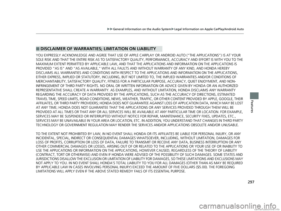 HONDA CLARITY FUEL CELL 2018  Owners Manual (in English) 297
uuGeneral Information on the Audio System uLegal Information on Apple CarPlay/Android Auto
Features
YOU EXPRESSLY ACKNOWLEDGE AND AGREE THAT  USE OF APPLE CARPLAY OR ANDROID AUTO (“THE APPLICATI
