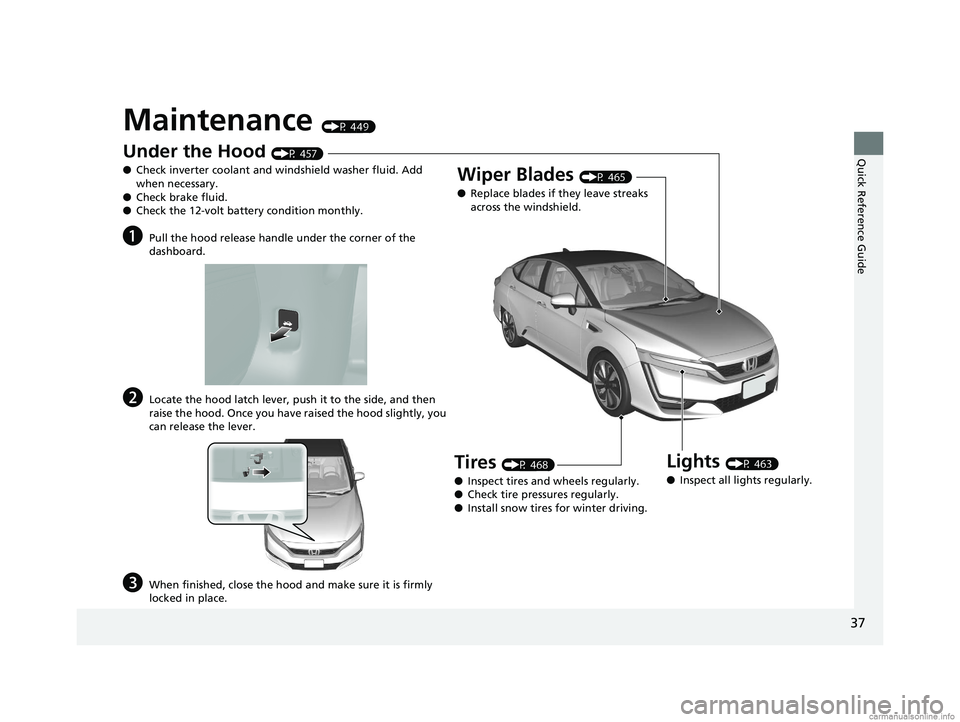 HONDA CLARITY FUEL CELL 2018  Owners Manual (in English) 37
Quick Reference Guide
Maintenance (P 449)
Under the Hood (P 457)
● Check inverter coolant and windshield washer fluid. Add 
when necessary.
● Check brake fluid.
● Check the 12-volt battery co