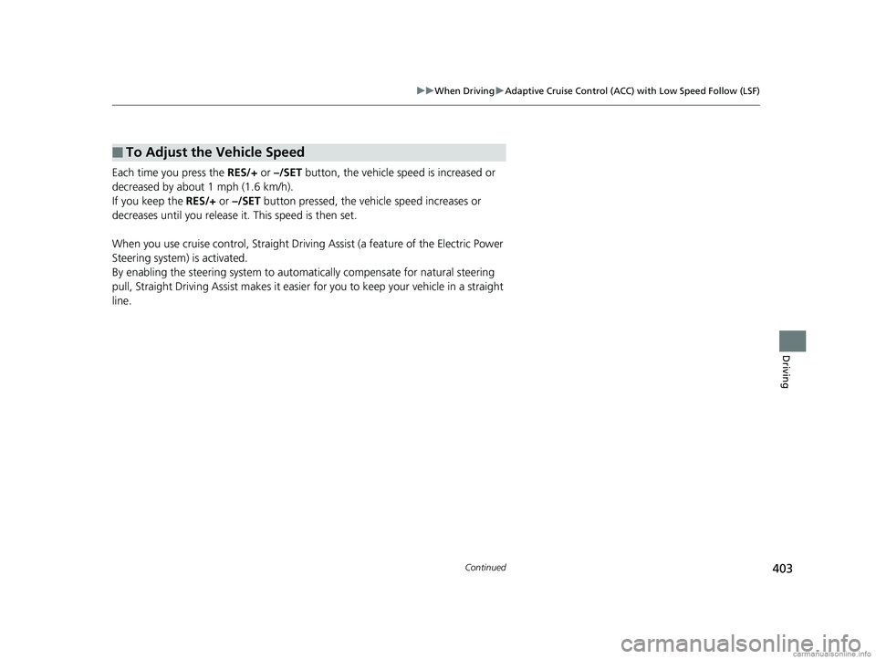 HONDA CLARITY FUEL CELL 2018  Owners Manual (in English) 403
uuWhen Driving uAdaptive Cruise Control (ACC) with Low Speed Follow (LSF)
Continued
Driving
Each time you press the  RES/+ or –/SET  button, the vehicle speed is increased or 
decreased by about