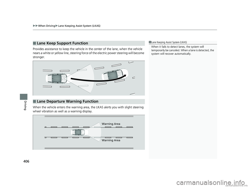 HONDA CLARITY FUEL CELL 2018  Owners Manual (in English) uuWhen Driving uLane Keeping Assist System (LKAS)
406
Driving
Provides assistance to keep the vehicle in  the center of the lane, when the vehicle 
nears a white or yellow line, steering force  of the
