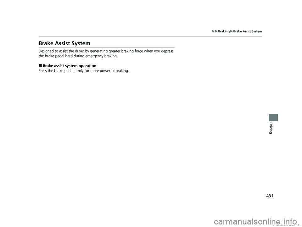 HONDA CLARITY FUEL CELL 2018  Owners Manual (in English) 431
uuBraking uBrake Assist System
Driving
Brake Assist System
Designed to assist the driver by generating greater braking force when you depress 
the brake pedal hard during emergency braking.
■Bra