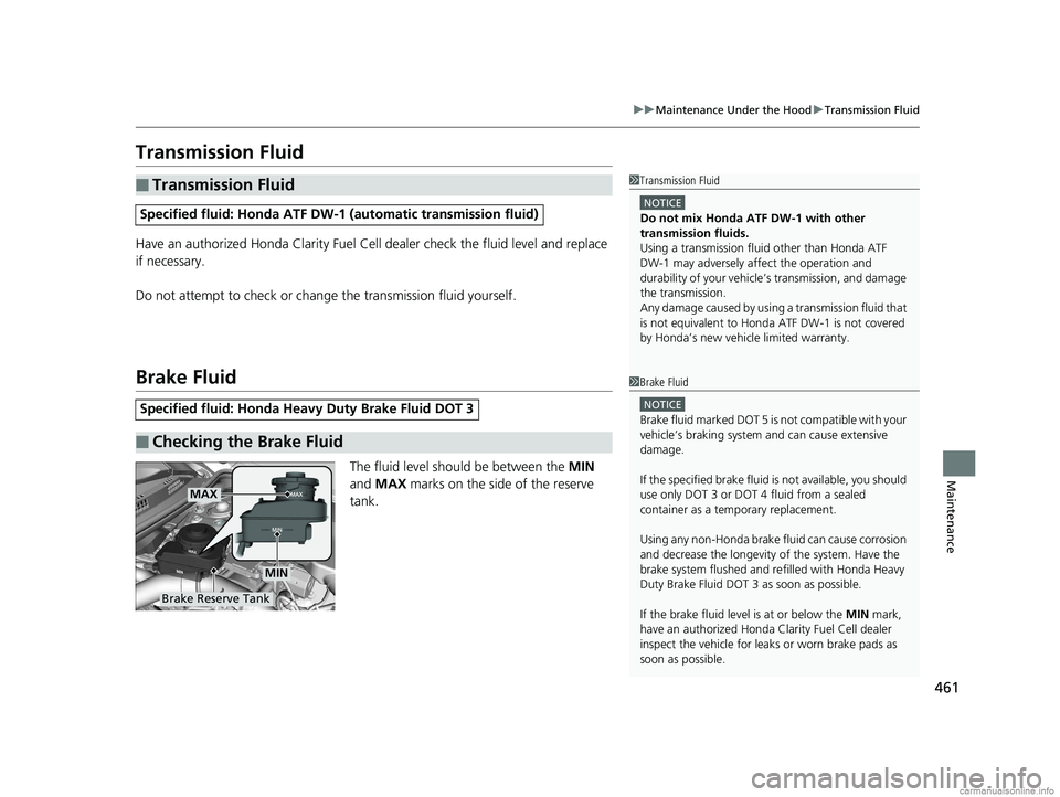 HONDA CLARITY FUEL CELL 2018  Owners Manual (in English) 461
uuMaintenance Under the Hood uTransmission Fluid
Maintenance
Transmission Fluid
Have an authorized Honda Clarity Fuel Cell  dealer check the fluid level and replace 
if necessary.
Do not attempt t