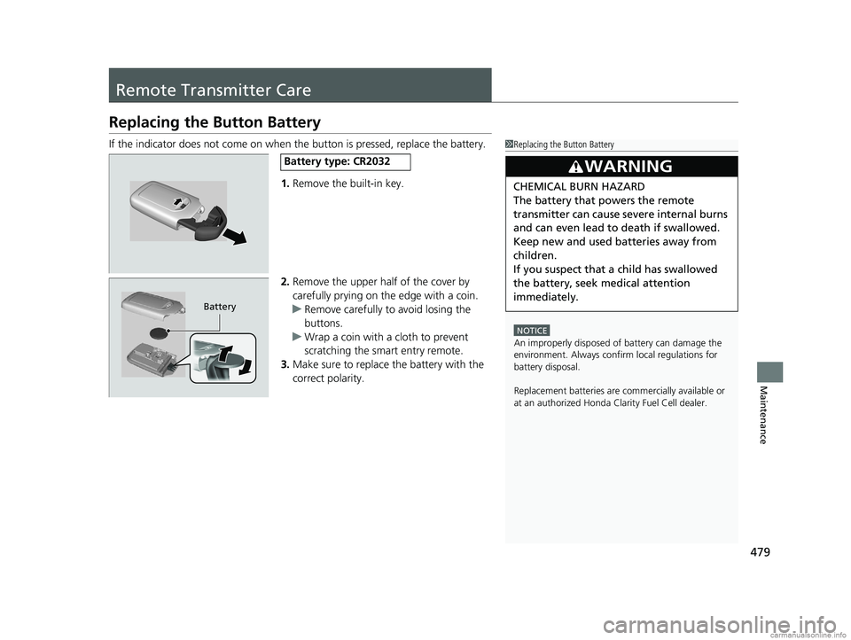 HONDA CLARITY FUEL CELL 2018  Owners Manual (in English) 479
Maintenance
Remote Transmitter Care
Replacing the Button Battery
If the indicator does not come on when the button is pressed, replace the battery.
1. Remove the built-in key.
2. Remove the upper 