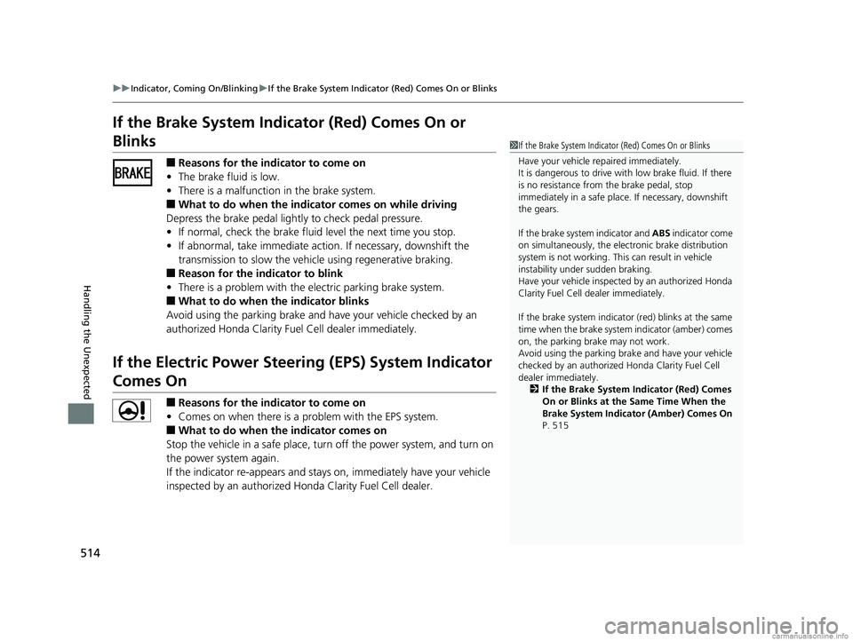 HONDA CLARITY FUEL CELL 2018  Owners Manual (in English) 514
uuIndicator, Coming On/Blinking uIf the Brake System Indicator (Red) Comes On or Blinks
Handling the Unexpected
If the Brake System Indicator (Red) Comes On or 
Blinks
■Reasons for the indicator