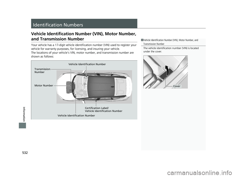 HONDA CLARITY FUEL CELL 2018  Owners Manual (in English) 532
Information
Identification Numbers
Vehicle Identification Number (VIN), Motor Number, 
and Transmission Number
Your vehicle has a 17-digit vehicle identification number (VIN) used to register your