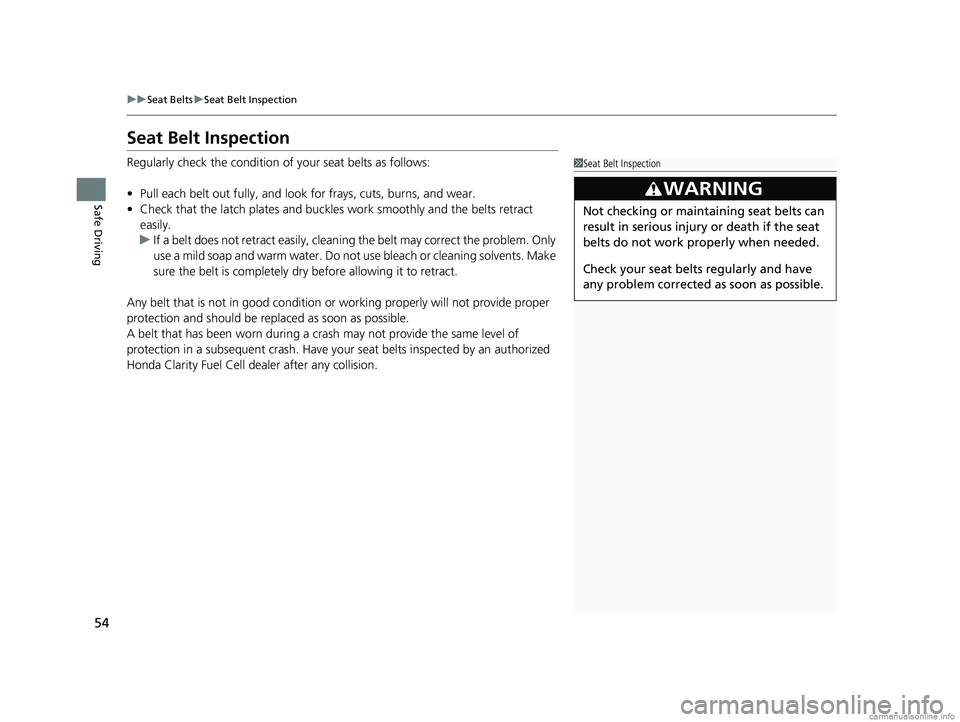 HONDA CLARITY FUEL CELL 2018 Owners Manual (in English) 54
uuSeat Belts uSeat Belt Inspection
Safe Driving
Seat Belt Inspection
Regularly check the condition of your seat belts as follows:
• Pull each belt out fully, and look for frays, cuts, burns, and HONDA CLARITY FUEL CELL 2018 Owners Manual (in English) 54
uuSeat Belts uSeat Belt Inspection
Safe Driving
Seat Belt Inspection
Regularly check the condition of your seat belts as follows:
• Pull each belt out fully, and look for frays, cuts, burns, and
